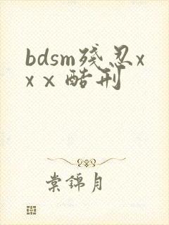 bdsm残忍xxⅹ酷刑