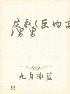 床戏(巨肉高h)男男