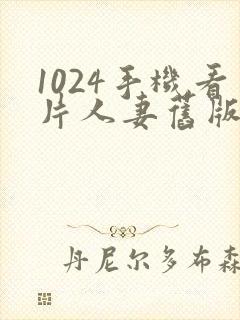 1024手机看片人妻旧版