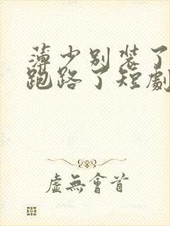 薄少别装了夫人跑路了短剧全集免费观看