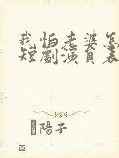 我怕老婆怎么了短剧演员表