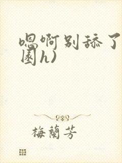 嗯啊别舔了(校园h)