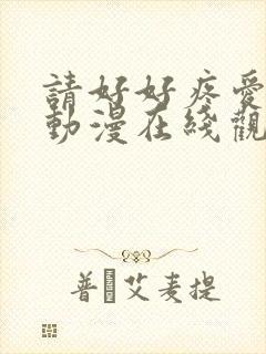 请好好疼爱里面动漫在线观看免费完整版