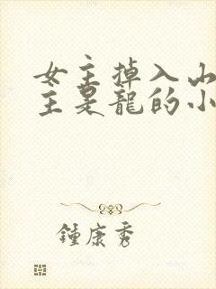 女主掉入山洞男主是龙的小说