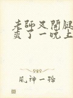 老师叉开腿让我爽了一晚上封面