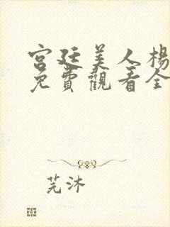 宫廷美人杨贵妃免费观看全集