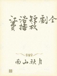 江浩短剧全集免费播放