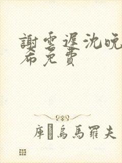 谢云迟沈晚梨叶希免费