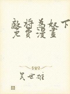 敌将为奴下拉式免费漫画