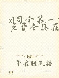 xl司令第一季免费全集在线观看真人版