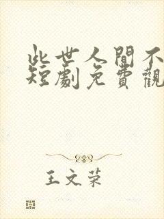 此世人间不相逢短剧免费观看全集