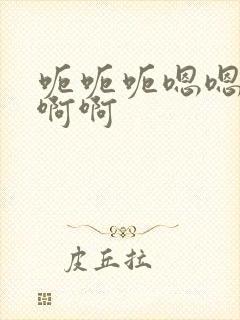 呃呃呃嗯嗯嗯啊啊啊