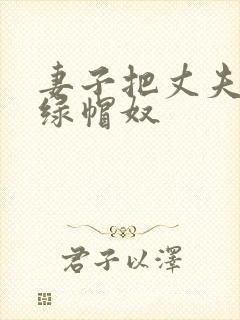 妻子把丈夫变为绿帽奴