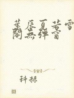 叶辰夏若雪笔趣阁无弹窗