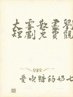 大雾散尽刘萧旭短剧免费观看全集