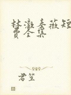 林澈秦薇短剧免费全集