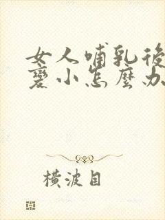 女人哺乳后胸部变小怎么办