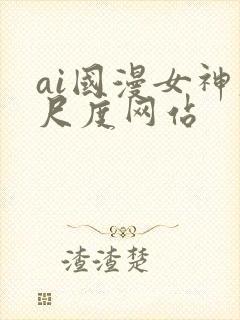 ai国漫女神大尺度网站