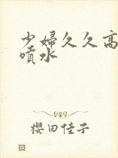 少妇久久高潮,喷水