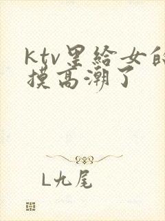 ktv里给女的摸高潮了封面