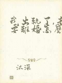 我出轨了,老婆要离婚怎么挽回