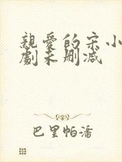 亲爱的宋小姐短剧未删减