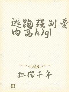 逃跑强制爱(巨肉高h)gl