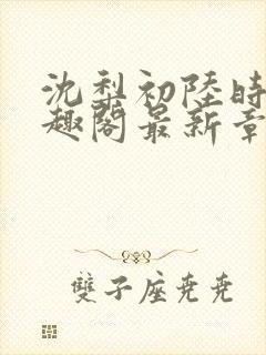 沈梨初陆时霁笔趣阁最新章节