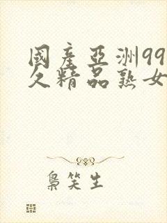 国产亚洲99久久精品熟女av