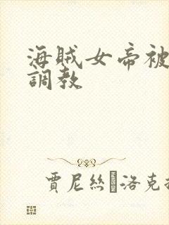 海贼女帝被海军调教