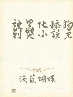 被黑化舔狗欺负到哭小说免费阅读