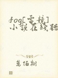 fog[电竞]小说在线听