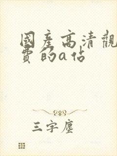 国产高清观看免费的a站