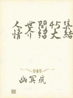 人世间45集剧情介绍大结局