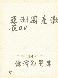 亚洲国产激情午夜av