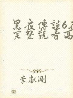 黑夜传说6在线完整观看高清国语