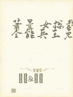 萧晨 女总裁的全能兵王免费