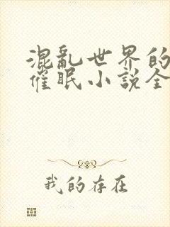 混乱世界的狂欢催眠小说全文阅读