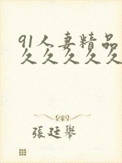 91人妻精品久久久久久久久一区二区三