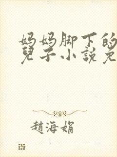 妈妈脚下的贱狗儿子小说免费阅读封面