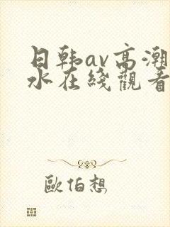 日韩av高潮喷水在线观看