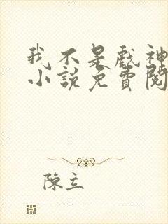 我不是戏神正版小说免费阅读