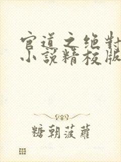 官道之绝对权力小说精校版全集txt