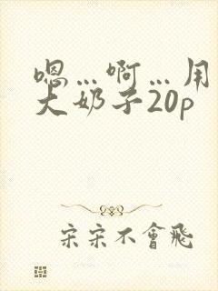 嗯…啊…用力操大奶子20p