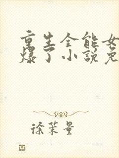 重生全能女神美爆了小说免费阅读