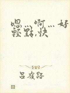 嗯…啊…好爽,轻点,快