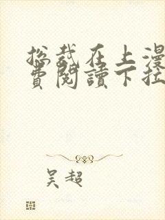 总裁在上漫画免费阅读下拉式无弹窗