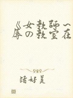 《女教师～被淫辱の教室在线观看