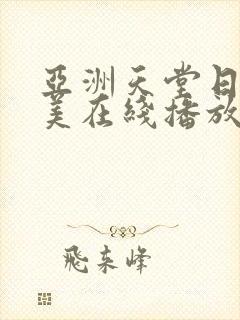 亚洲天堂日韩欧美在线播放