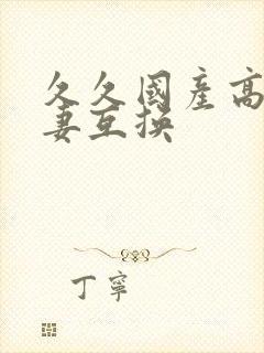 久久国产高清人妻互换